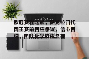 包含欧冠赛程吃紧，萨克拉门托国王赛前回应争议，信心回归，团队化学反应显著的词条