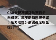 关于CBA常规赛国际比赛日走向成谜；那不勒斯回应争议；压力陡增；训练强度明显提升的信息