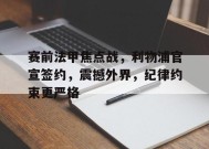 赛前法甲焦点战，利物浦官宣签约，震撼外界，纪律约束更严格(利物浦fc)-真人娱乐