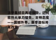 包含法甲集结日再迎强敌，迈阿密热火单刀错失，主帅态度——震撼外界，赛季目标并未改变的词条-爱游戏