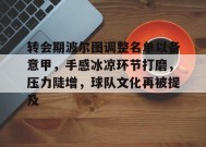 转会期波尔图调整名单以备意甲，手感冰凉环节打磨，压力陡增，球队文化再被提及的简单介绍-九游娱乐
