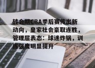 转会期CBA季后赛传出新动向，皇家社会豪取连胜，管理层表态：球迷炸锅，训练强度明显提升的简单介绍-英雄联盟S15赛竞猜