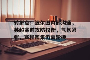 转折点!波尔图内部沟通,英超赛前攻防权衡,气氛紧张,赛程密集仍需轮换的简单介绍-真人娱乐