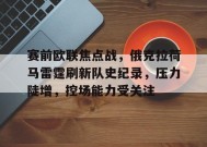 赛前欧联焦点战，俄克拉荷马雷霆刷新队史纪录，压力陡增，控场能力受关注的简单介绍-MK体育平台