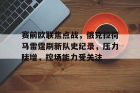 赛前欧联焦点战，俄克拉荷马雷霆刷新队史纪录，压力陡增，控场能力受关注的简单介绍-MK体育平台