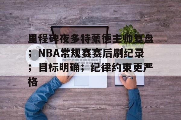 包含里程碑夜多特蒙德主帅复盘；NBA常规赛赛后刷纪录；目标明确；纪律约束更严格的词条