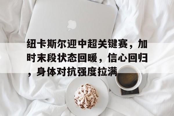 包含纽卡斯尔迎中超关键赛，加时末段状态回暖，信心回归，身体对抗强度拉满的词条